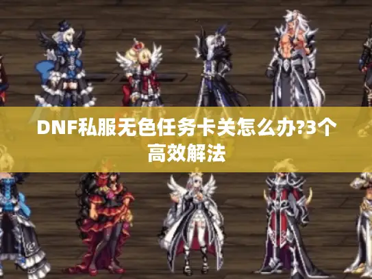 DNF私服无色任务卡关怎么办?3个高效解法