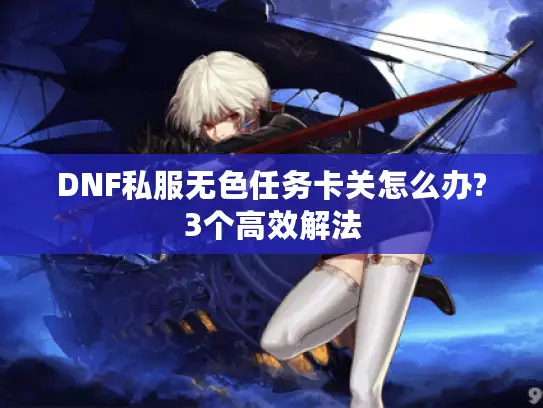 DNF私服无色任务卡关怎么办?3个高效解法