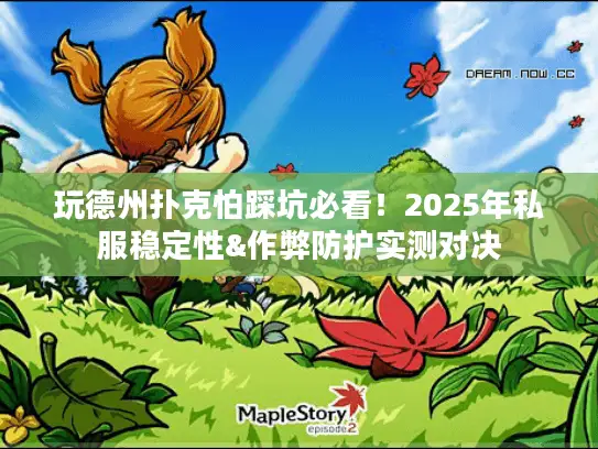 玩德州扑克怕踩坑必看!2025年私服稳定性&作弊防护实测对决 玩德州扑克怕踩坑必看!2025年私服稳定性&作弊防护实测对决