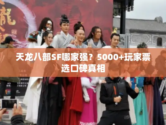 天龙八部SF哪家强?5000+玩家票选口碑真相 天龙八部SF哪家强?5000+玩家票选口碑真相
