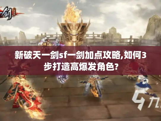 新破天一剑sf一剑加点攻略,如何3步打造高爆发角色?