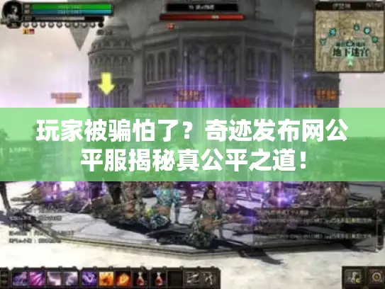 玩家被骗怕了？奇迹发布网公平服揭秘真公平之道！