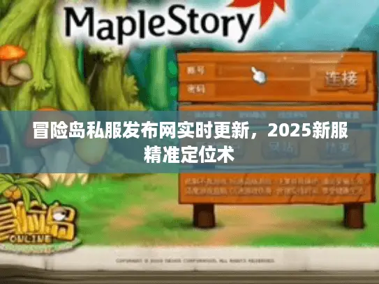 冒险岛私服发布网实时更新，2025新服精准定位术