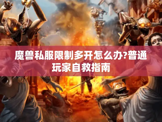 魔兽私服限制多开怎么办?普通玩家自救指南