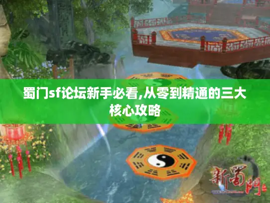 蜀门sf论坛新手必看,从零到精通的三大核心攻略