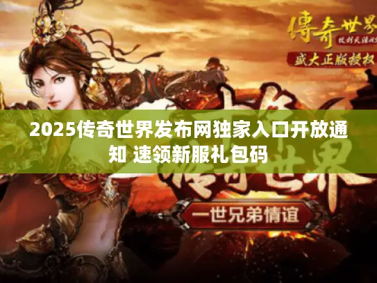 2025传奇世界发布网独家入口开放通知 速领新服礼包码