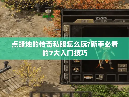 点蜡烛的传奇私服怎么玩?新手必看的7大入门技巧