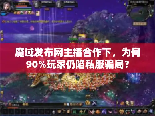 魔域发布网主播合作下，为何90%玩家仍陷私服骗局？