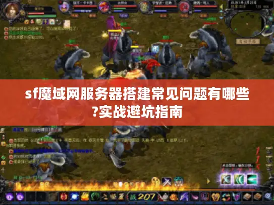 sf魔域网服务器搭建常见问题有哪些?实战避坑指南 sf魔域网服务器搭建常见问题有哪些?实战避坑指南