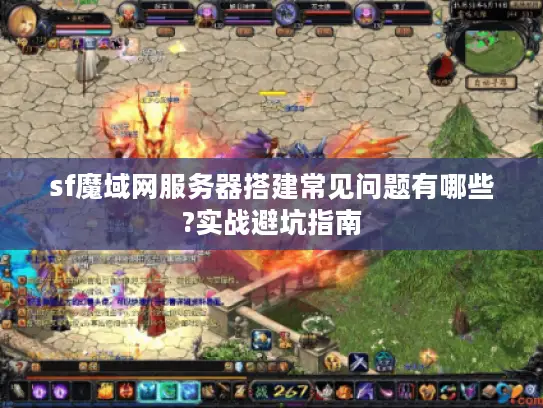 sf魔域网服务器搭建常见问题有哪些?实战避坑指南 sf魔域网服务器搭建常见问题有哪些?实战避坑指南