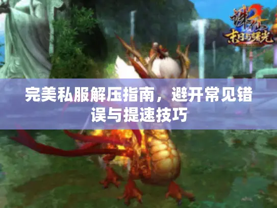 完美私服解压指南，避开常见错误与提速技巧