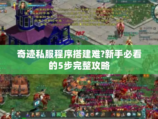 奇迹私服程序搭建难?新手必看的5步完整攻略