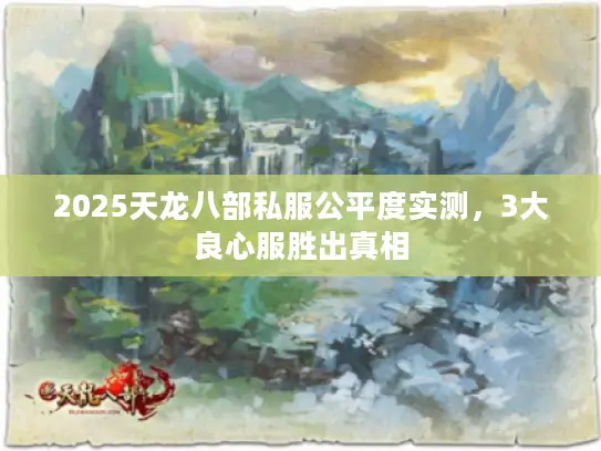 2025天龙八部私服公平度实测,3大良心服胜出真相 2025天龙八部私服公平度实测,3大良心服胜出真相