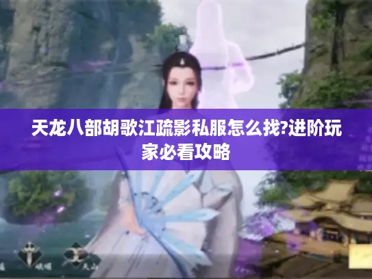 天龙八部胡歌江疏影私服怎么找?进阶玩家必看攻略