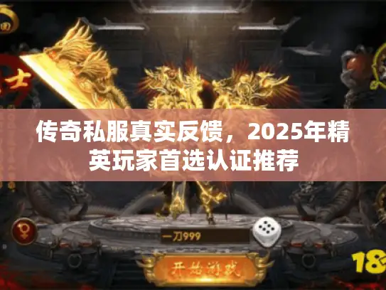 传奇私服真实反馈，2025年精英玩家首选认证推荐