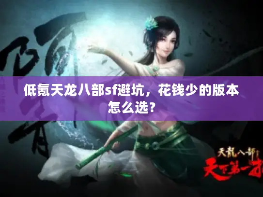 低氪天龙八部sf避坑，花钱少的版本怎么选？