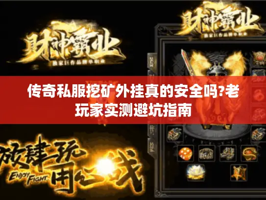 传奇私服挖矿外挂真的安全吗?老玩家实测避坑指南