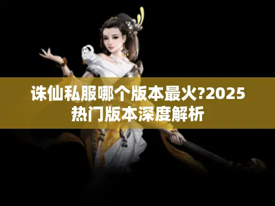 诛仙私服哪个版本最火?2025热门版本深度解析