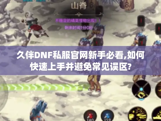 久伴DNF私服官网新手必看,如何快速上手并避免常见误区?