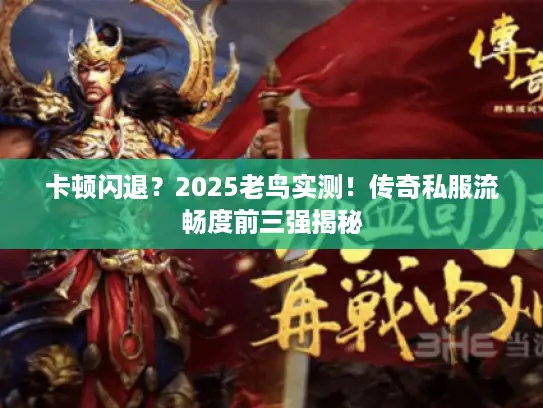 卡顿闪退?2025老鸟实测!传奇私服流畅度前三强揭秘 卡顿闪退?2025老鸟实测!传奇私服流畅度前三强揭秘