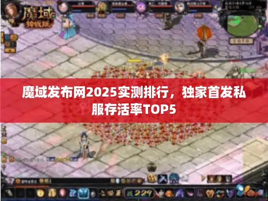 魔域发布网2025实测排行,独家首发私服存活率TOP5 魔域发布网2025实测排行,独家首发私服存活率TOP5