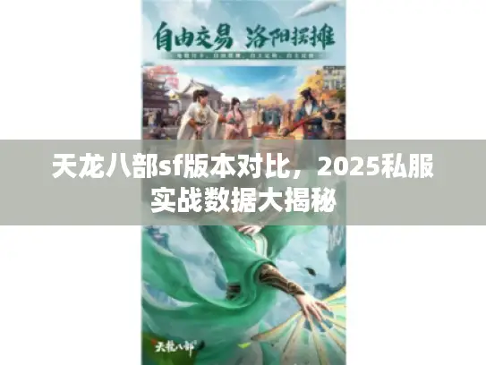 天龙八部sf版本对比,2025私服实战数据大揭秘 天龙八部sf版本对比,2025私服实战数据大揭秘