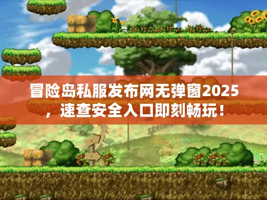 冒险岛私服发布网无弹窗2025，速查安全入口即刻畅玩！