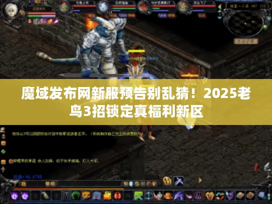 魔域发布网新服预告别乱猜！2025老鸟3招锁定真福利新区