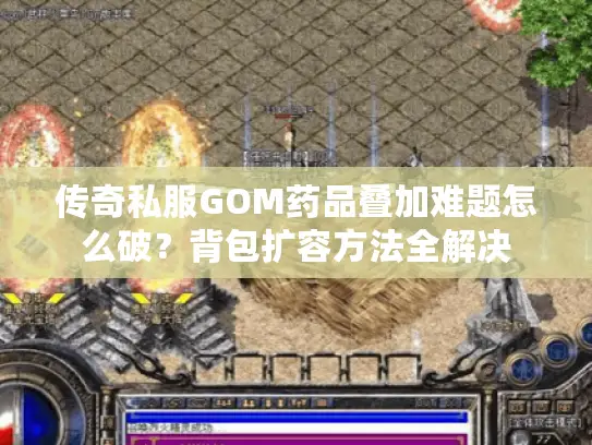 传奇私服GOM药品叠加难题怎么破？背包扩容方法全解决