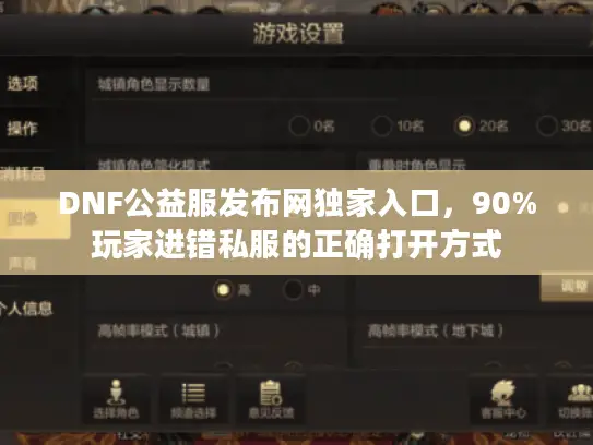 DNF公益服发布网独家入口，90%玩家进错私服的正确打开方式