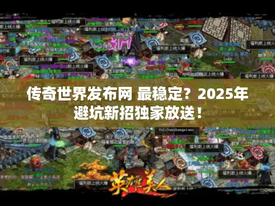 传奇世界发布网 最稳定？2025年避坑新招独家放送！