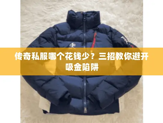 传奇私服哪个花钱少？三招教你避开吸金陷阱