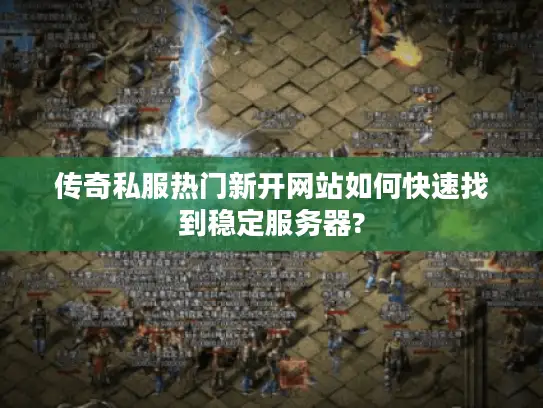 传奇私服热门新开网站如何快速找到稳定服务器?