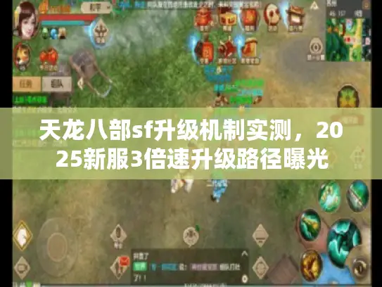 天龙八部sf升级机制实测,2025新服3倍速升级路径曝光 天龙八部sf升级机制实测,2025新服3倍速升级路径曝光