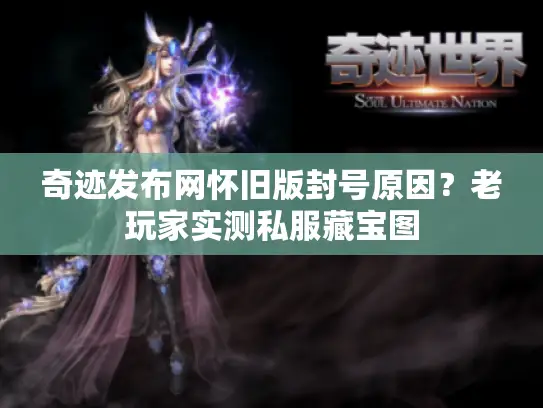 奇迹发布网怀旧版封号原因？老玩家实测私服藏宝图