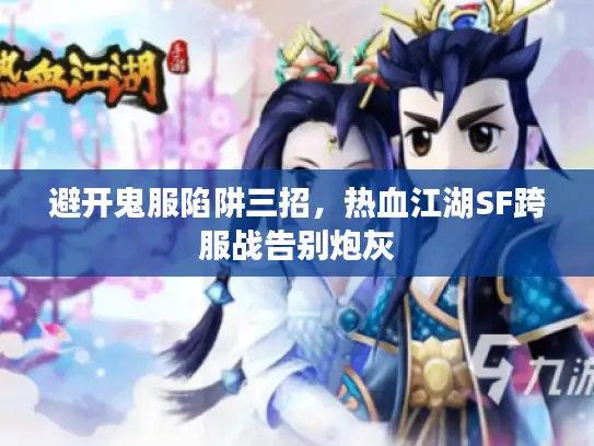 避开鬼服陷阱三招,热血江湖SF跨服战告别炮灰 避开鬼服陷阱三招,热血江湖SF跨服战告别炮灰
