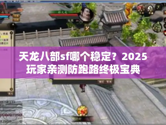 天龙八部sf哪个稳定？2025玩家亲测防跑路终极宝典