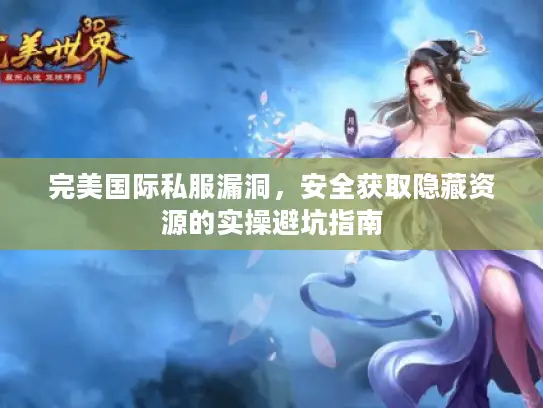 完美国际私服漏洞，安全获取隐藏资源的实操避坑指南
