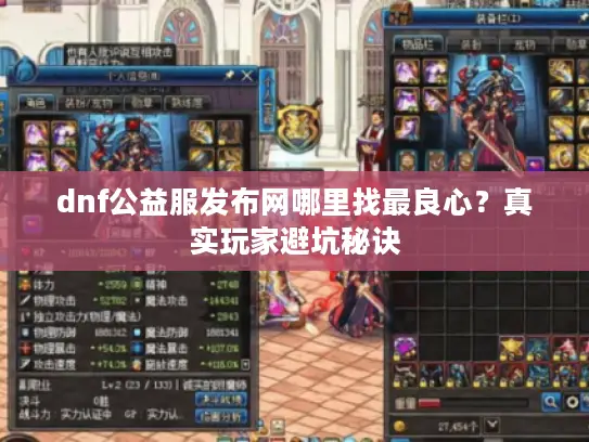 dnf公益服发布网哪里找最良心?真实玩家避坑秘诀 dnf公益服发布网哪里找最良心?真实玩家避坑秘诀