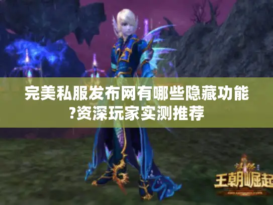 完美私服发布网有哪些隐藏功能?资深玩家实测推荐