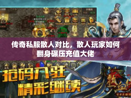 传奇私服散人对比,散人玩家如何翻身碾压充值大佬 传奇私服散人对比,散人玩家如何翻身碾压充值大佬