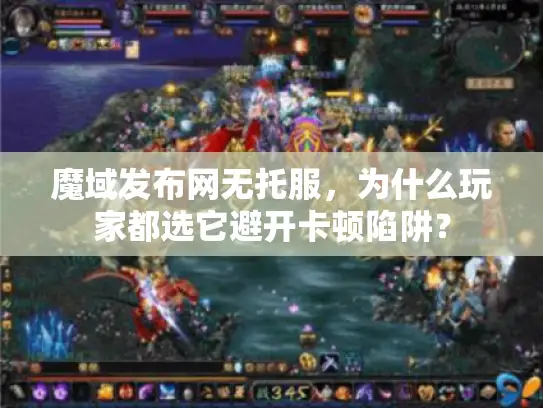 魔域发布网无托服，为什么玩家都选它避开卡顿陷阱？