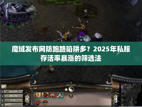 魔域发布网防跑路陷阱多?2025年私服存活率暴涨的筛选法 魔域发布网防跑路陷阱多?2025年私服存活率暴涨的筛选法
