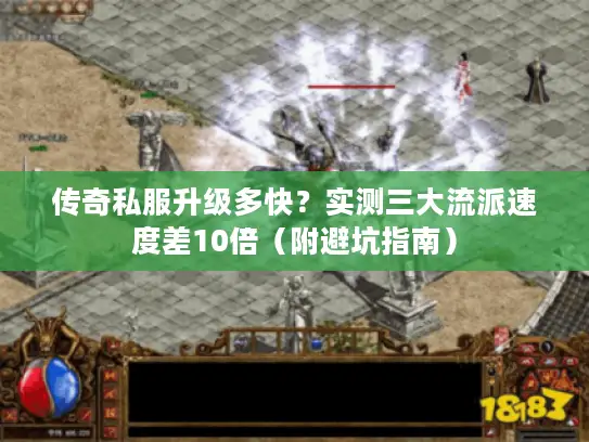 传奇私服升级多快？实测三大流派速度差10倍（附避坑指南）
