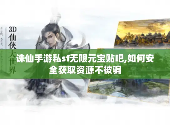 诛仙手游私sf无限元宝贴吧,如何安全获取资源不被骗