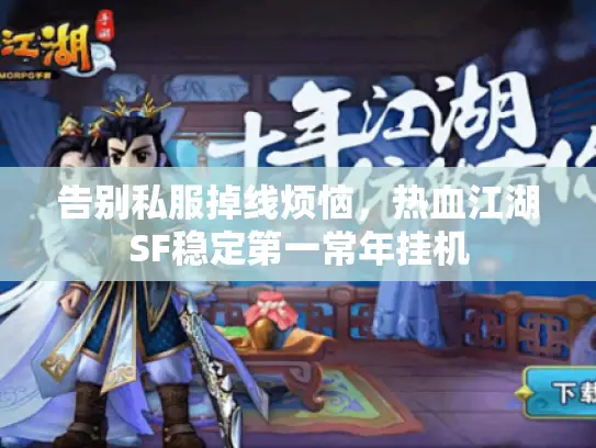 告别私服掉线烦恼,热血江湖SF稳定第一常年挂机 告别私服掉线烦恼,热血江湖SF稳定第一常年挂机