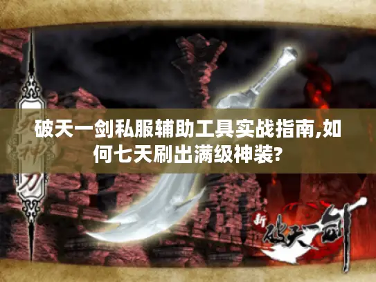 破天一剑私服辅助工具实战指南,如何七天刷出满级神装?