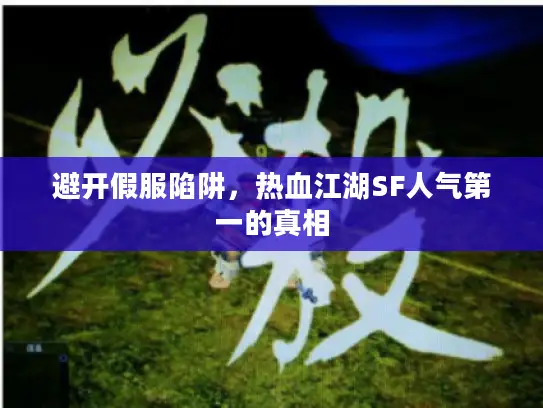 避开假服陷阱，热血江湖SF人气第一的真相