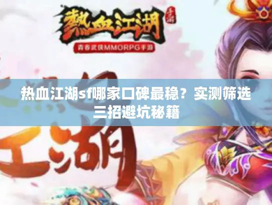 热血江湖sf哪家口碑最稳？实测筛选三招避坑秘籍