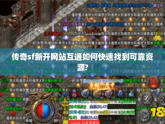 传奇sf新开网站互通如何快速找到可靠资源? 传奇sf新开网站互通如何快速找到可靠资源?